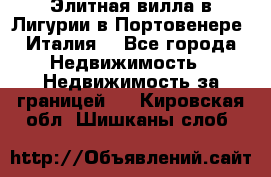 Элитная вилла в Лигурии в Портовенере (Италия) - Все города Недвижимость » Недвижимость за границей   . Кировская обл.,Шишканы слоб.